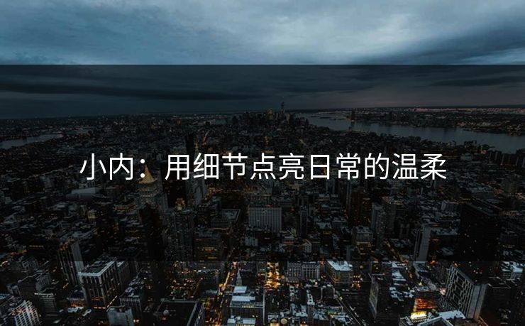 小内：用细节点亮日常的温柔