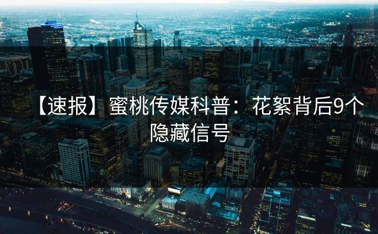 【速报】蜜桃传媒科普：花絮背后9个隐藏信号