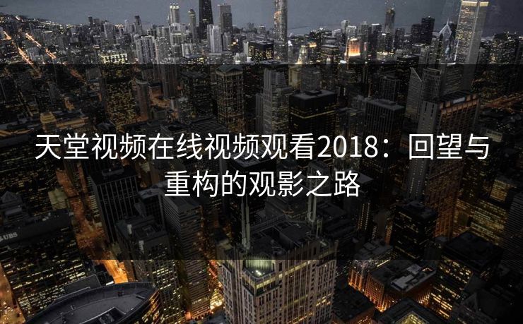 天堂视频在线视频观看2018：回望与重构的观影之路