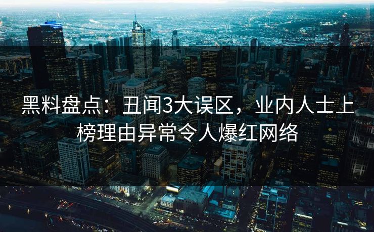 黑料盘点：丑闻3大误区，业内人士上榜理由异常令人爆红网络
