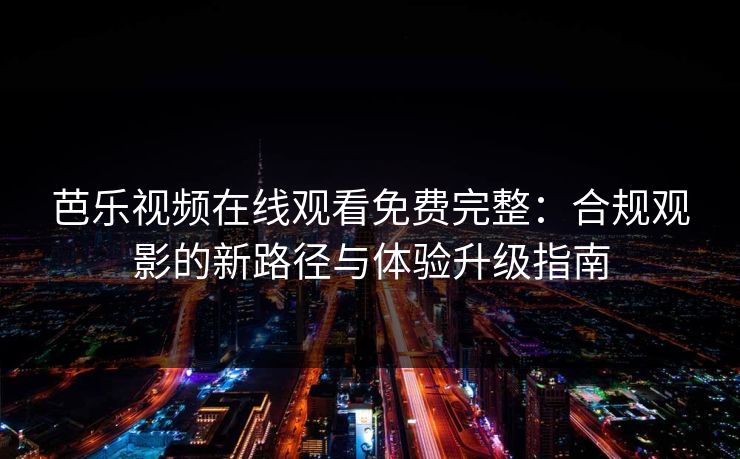芭乐视频在线观看免费完整：合规观影的新路径与体验升级指南