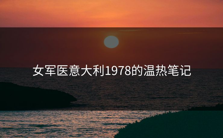 女军医意大利1978的温热笔记