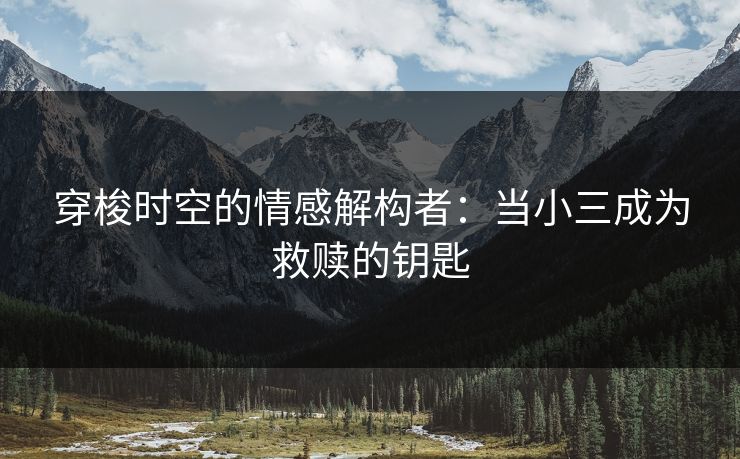 穿梭时空的情感解构者：当小三成为救赎的钥匙