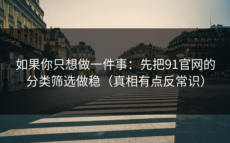 如果你只想做一件事：先把91官网的分类筛选做稳（真相有点反常识）